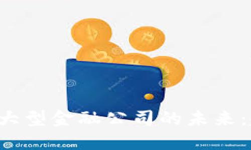 区块链如何改变大型金融公司的未来:趋势、挑战与机会