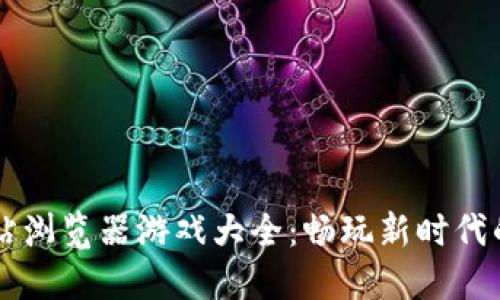 区块链网站浏览器游戏大全:畅玩新时代的数字娱乐
