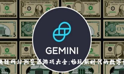 区块链网站浏览器游戏大全:畅玩新时代的数字娱乐