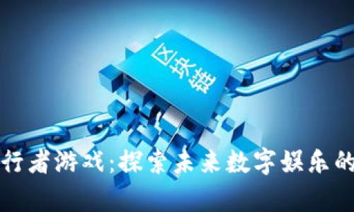 区块链先行者游戏:探索未来数字娱乐的前沿领域