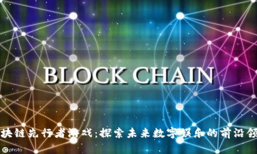 区块链先行者游戏:探索未来数字娱乐的前沿领域