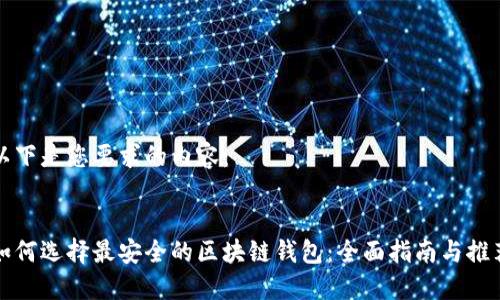 以下是您要求的内容:
:
如何选择最安全的区块链钱包:全面指南与推荐