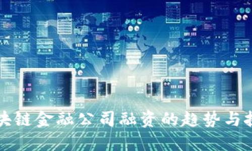 区块链金融公司融资的趋势与挑战