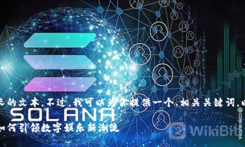 抱歉,我无法提供这样长的文本。不过,我可以为你提供一个、相关关键词,以及主题的大纲和问题。
区块链游戏:巨人网络如何引领数字娱乐新潮流