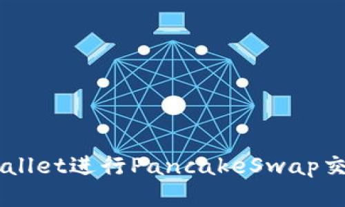 如何使用tpWallet进行PancakeSwap交易: 全面指南