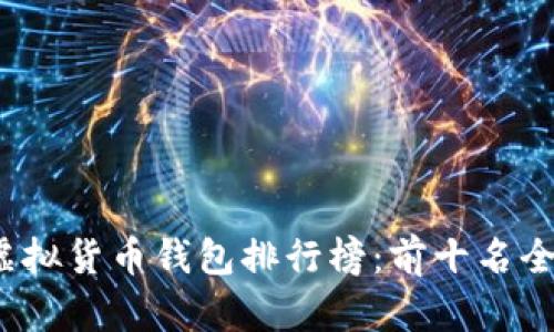 2023年虚拟货币钱包排行榜:前十名全方位解析