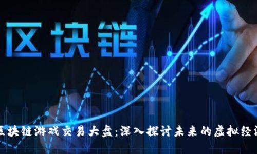 区块链游戏交易大盘:深入探讨未来的虚拟经济