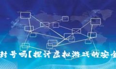 区块链游戏会封号吗？探讨虚拟游戏的