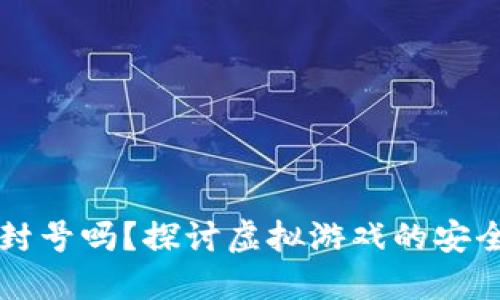区块链游戏会封号吗?探讨虚拟游戏的安全性与用户权益