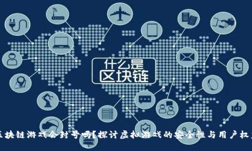 区块链游戏会封号吗?探讨虚拟游戏的安全性与用户权益
