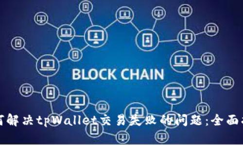 如何解决tpWallet交易失败的问题:全面指南