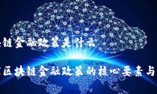 国家区块链金融政策是什么
理解国家区块链金融政策的核心要素与实施效果