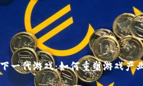 区块链下一代游戏:如何重塑游戏产业的未来