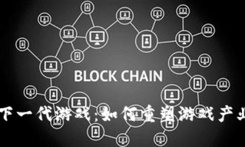 区块链下一代游戏:如何重塑游戏产业的未来