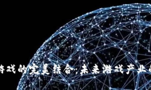 区块链与游戏的完美结合:未来游戏产业的转型之路
