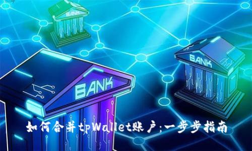 如何合并tpWallet账户:一步步指南
