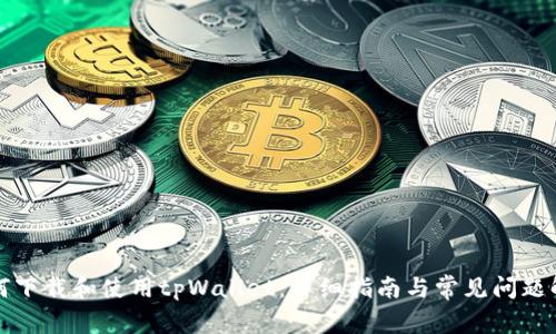 如何下载和使用tpWallet:详细指南与常见问题解答