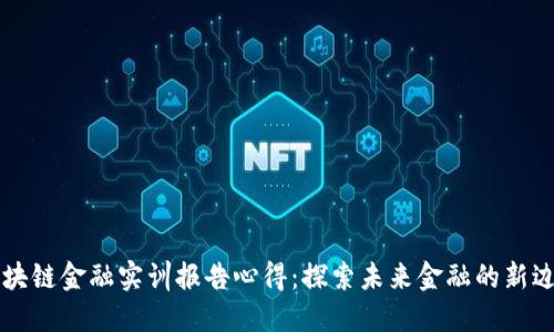 区块链金融实训报告心得:探索未来金融的新边界