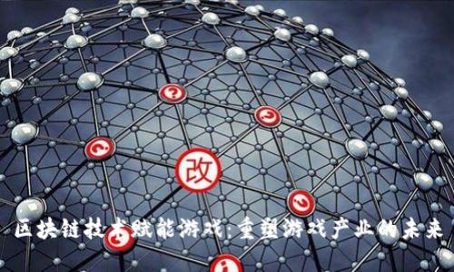 区块链技术赋能游戏:重塑游戏产业的未来