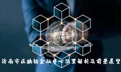 济南市区块链金融中心位置解析及前景展望