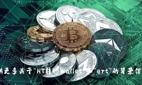 您的问题需要更详细的解释。请提供更多关于“HT转tpWallet”和“ert”的背景信息，这样我才能更好地帮助您。感谢！