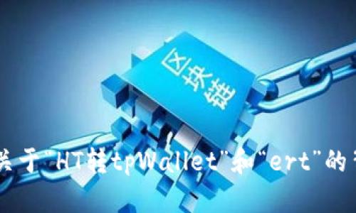 您的问题需要更详细的解释。请提供更多关于“HT转tpWallet”和“ert”的背景信息，这样我才能更好地帮助您。感谢！