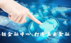 合肥区块链金融中心：打造未来金融的