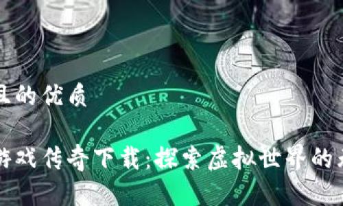 思考并且的优质
区块链游戏传奇下载:探索虚拟世界的无限可能