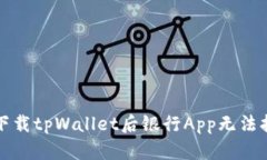 如何解决下载tpWallet后银行App无法打开