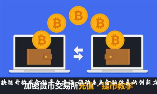 区块链开放式金融平台建设:驱动未来金融体系的创新力量