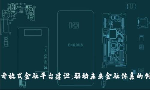 区块链开放式金融平台建设:驱动未来金融体系的创新力量