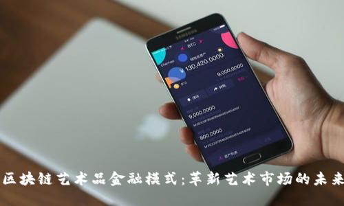 区块链艺术品金融模式:革新艺术市场的未来