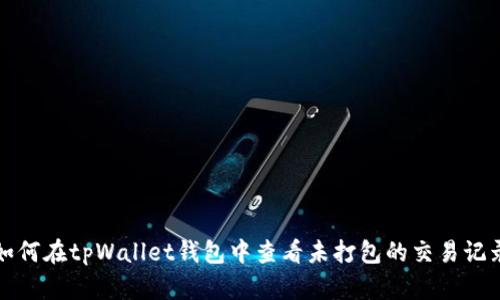 如何在tpWallet钱包中查看未打包的交易记录