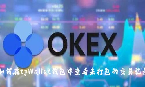 如何在tpWallet钱包中查看未打包的交易记录
