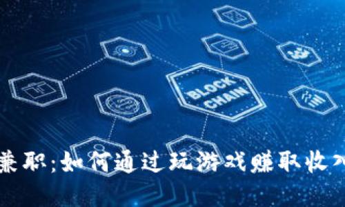 区块链游戏兼职:如何通过玩游戏赚取收入的全面指南