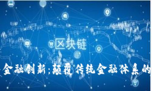 区块链与金融创新:颠覆传统金融体系的未来之路