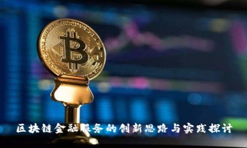 区块链金融服务的创新思路与实践探讨