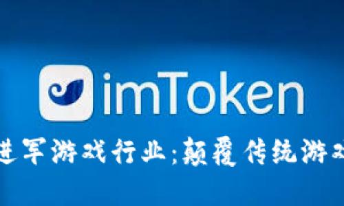 区块链如何进军游戏行业:颠覆传统游戏的未来之路