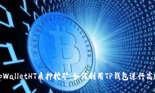 深入解析tpWalletHT质押挖矿:如何利用TP钱包进行高效资产增值