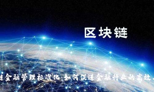 区块链金融管理标准化:如何促进金融行业的高效与透明