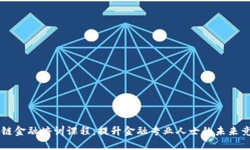 区块链金融培训课程:提升金融专业人士的未来竞争力