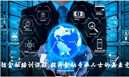 区块链金融培训课程:提升金融专业人士的未来竞争力