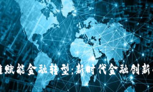区块链赋能金融转型:新时代金融创新的引擎
