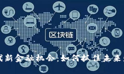 区块链时代新金融机会:如何抓住未来财富的钥匙