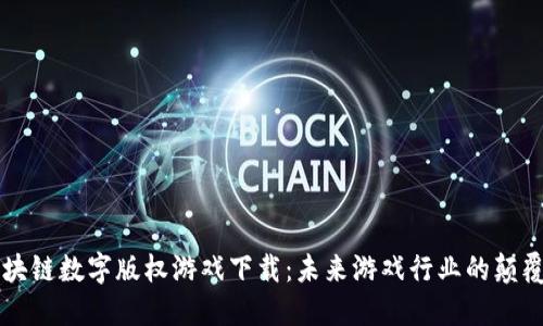 区块链数字版权游戏下载:未来游戏行业的颠覆者