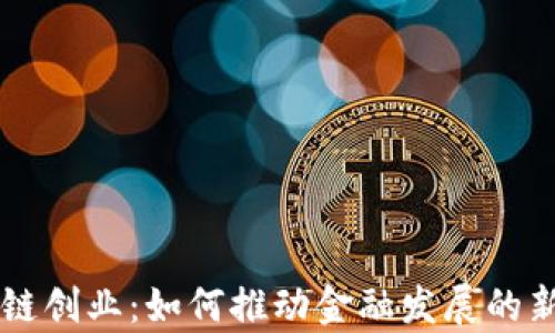 区块链创业:如何推动金融发展的新篇章