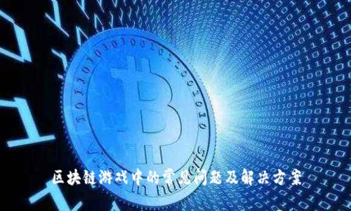 区块链游戏中的常见问题及解决方案