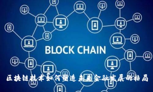 区块链技术如何塑造未来金融发展的格局