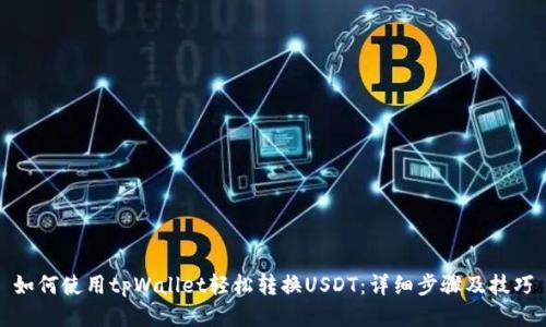 如何使用tpWallet轻松转换USDT:详细步骤及技巧