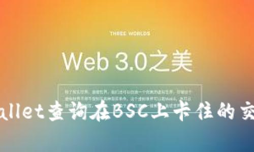如何使用tpWallet查询在BSC上卡住的交易并解决问题
